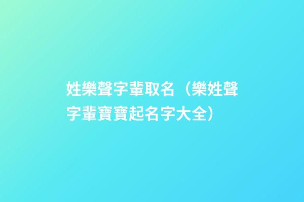 姓樂聲字輩取名（樂姓聲字輩寶寶起名字大全）