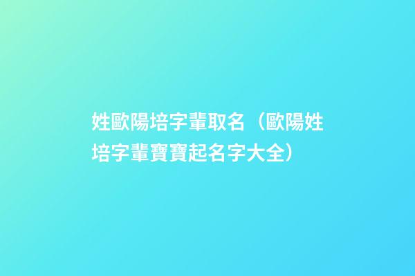 姓歐陽培字輩取名（歐陽姓培字輩寶寶起名字大全）