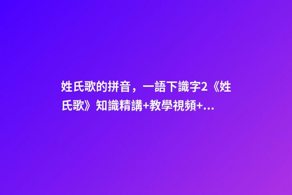姓氏歌的拼音，一語下識字2《姓氏歌》知識精講+教學視頻+同步練習+課文朗讀-第1張-觀點-玄機派