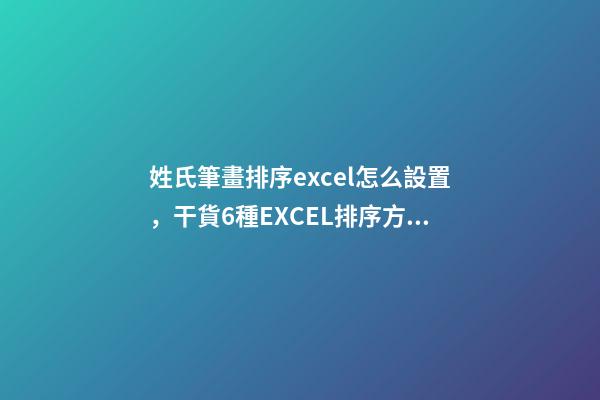 姓氏筆畫排序excel怎么設置，干貨6種EXCEL排序方法-第1張-觀點-玄機派