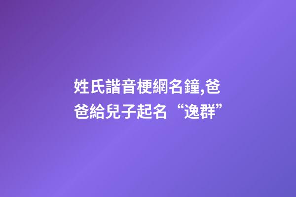姓氏諧音梗網名鐘,爸爸給兒子起名“逸群”-第1張-觀點-玄機派