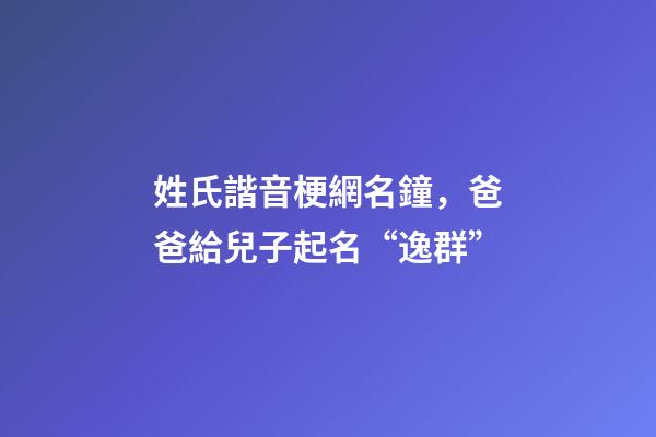 姓氏諧音梗網名鐘，爸爸給兒子起名“逸群”-第1張-觀點-玄機派