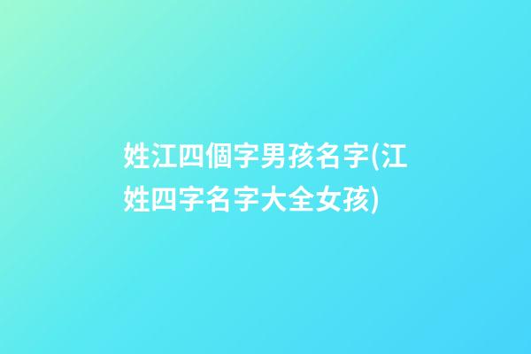 姓江四個字男孩名字(江姓四字名字大全女孩)