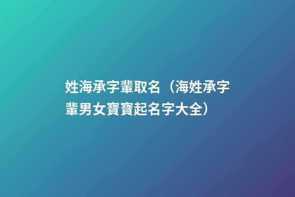 姓海承字輩取名（海姓承字輩男女寶寶起名字大全）