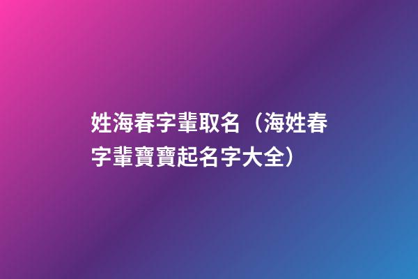 姓海春字輩取名（海姓春字輩寶寶起名字大全）