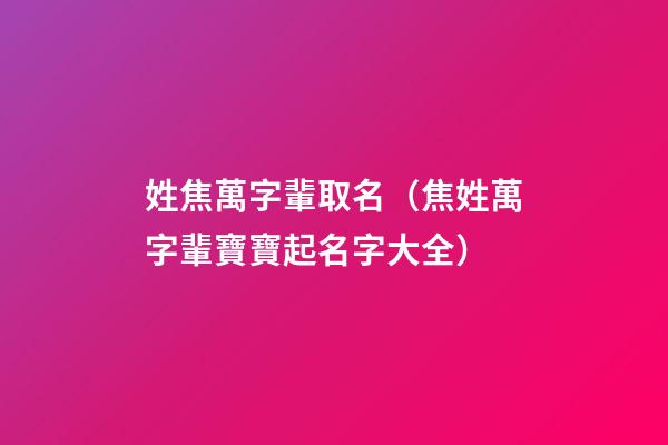 姓焦萬字輩取名（焦姓萬字輩寶寶起名字大全）
