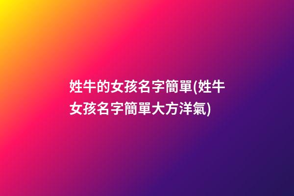 姓牛的女孩名字簡單(姓牛女孩名字簡單大方洋氣)