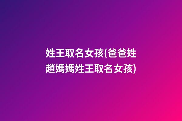 姓王取名女孩(爸爸姓趙媽媽姓王取名女孩)