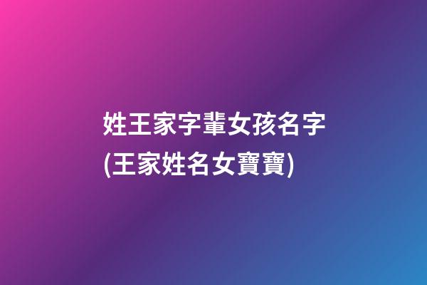 姓王家字輩女孩名字(王家姓名女寶寶)