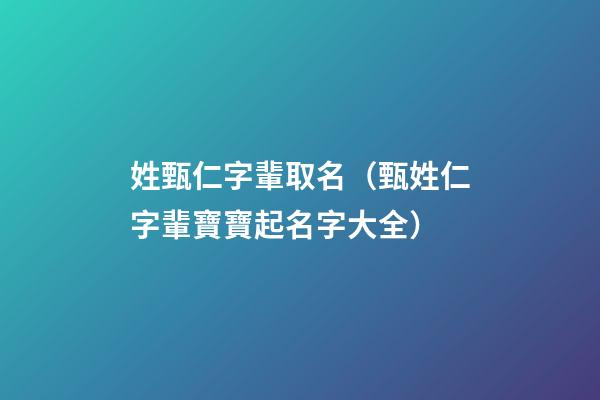 姓甄仁字輩取名（甄姓仁字輩寶寶起名字大全）