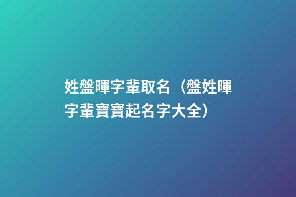 姓盤暉字輩取名（盤姓暉字輩寶寶起名字大全）