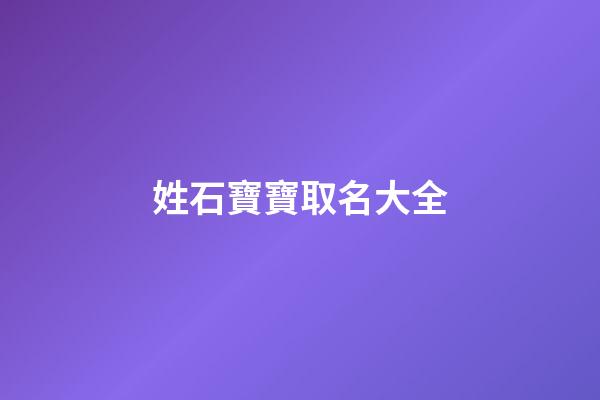 姓石寶寶取名大全(姓石寶寶名字)-第1張-寶寶起名-玄機派