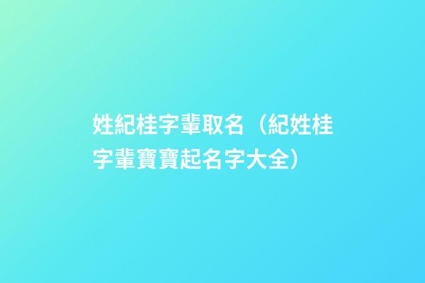 姓紀桂字輩取名（紀姓桂字輩寶寶起名字大全）