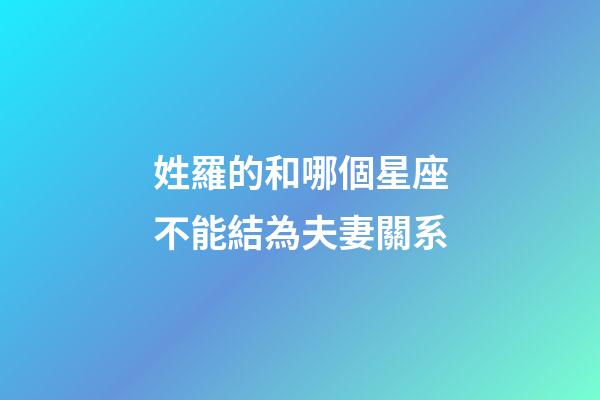 姓羅的和哪個星座不能結為夫妻關系-第1張-星座運勢-玄機派