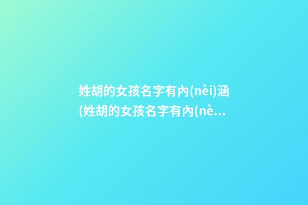 姓胡的女孩名字有內(nèi)涵(姓胡的女孩名字有內(nèi)涵優(yōu)雅虎年)