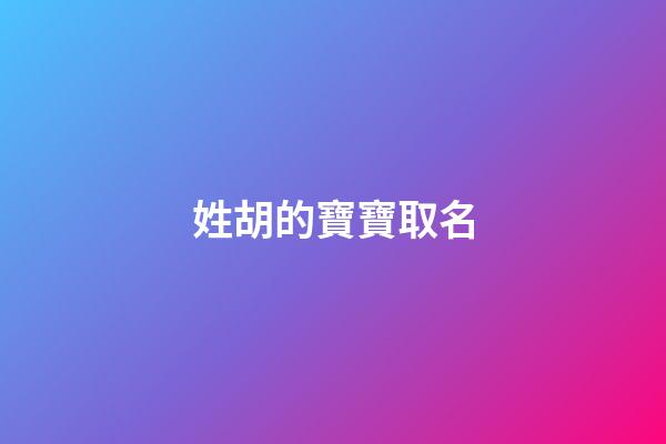 姓胡的寶寶取名-第1張-寶寶起名-玄機派