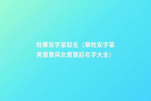 姓華安字輩取名（華姓安字輩男寶寶與女寶寶起名字大全）
