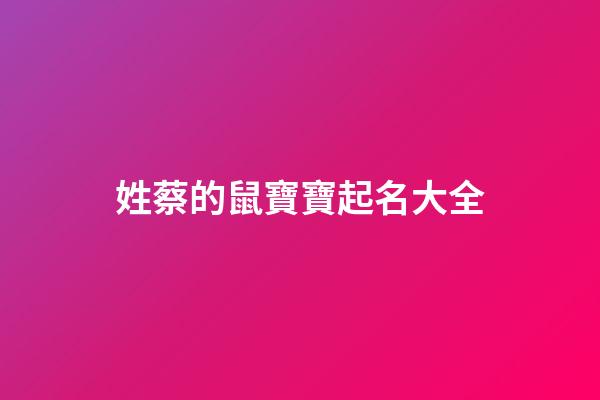 姓蔡的鼠寶寶起名大全(姓蔡的寶寶取什么名字好)-第1張-寶寶起名-玄機派