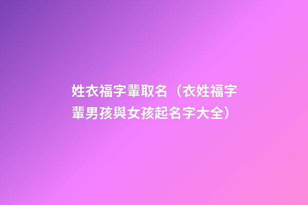姓衣福字輩取名（衣姓福字輩男孩與女孩起名字大全）
