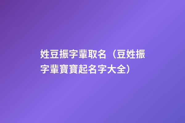 姓豆振字輩取名（豆姓振字輩寶寶起名字大全）