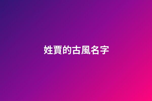 姓賈的古風名字(姓賈的古風名字大全)-第1張-寶寶起名-玄機派