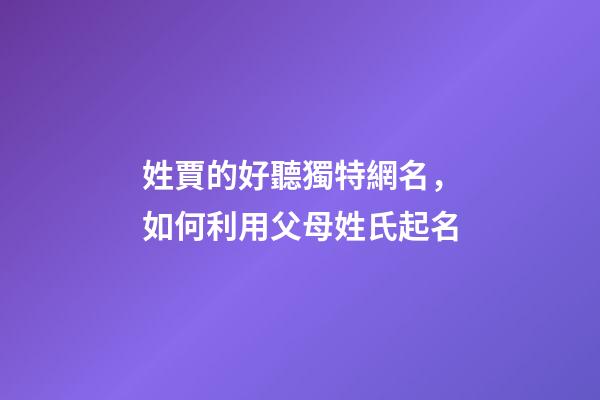 姓賈的好聽獨特網名，如何利用父母姓氏起名-第1張-觀點-玄機派