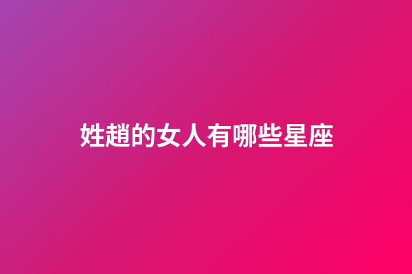 姓趙的女人有哪些星座-第1張-星座運勢-玄機派