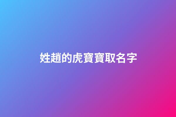 姓趙的虎寶寶取名字(姓趙的虎寶寶取名字大全)-第1張-寶寶起名-玄機(jī)派