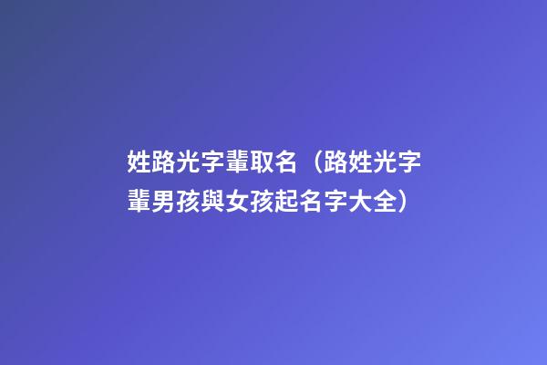 姓路光字輩取名（路姓光字輩男孩與女孩起名字大全）