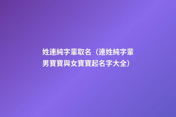 姓連純字輩取名（連姓純字輩男寶寶與女寶寶起名字大全）
