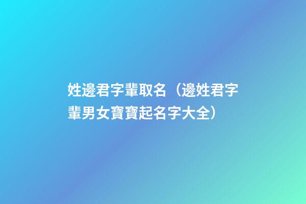 姓邊君字輩取名（邊姓君字輩男女寶寶起名字大全）