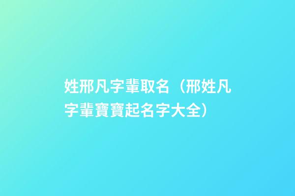 姓邢凡字輩取名（邢姓凡字輩寶寶起名字大全）