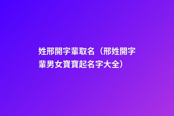 姓邢開字輩取名（邢姓開字輩男女寶寶起名字大全）