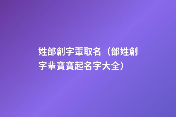 姓邰創字輩取名（邰姓創字輩寶寶起名字大全）