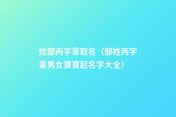姓郜丙字輩取名（郜姓丙字輩男女寶寶起名字大全）