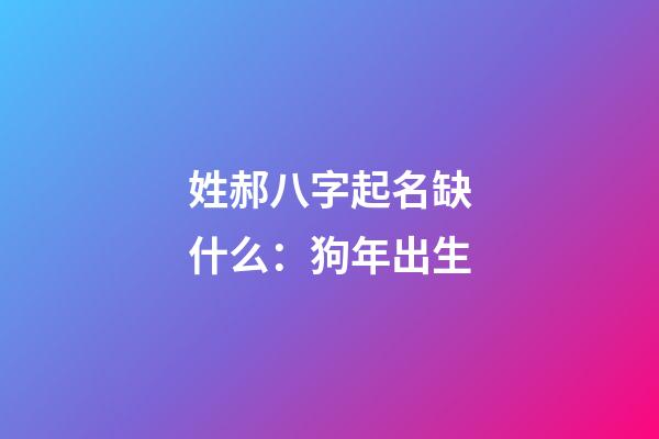 姓郝八字起名缺什么：狗年出生