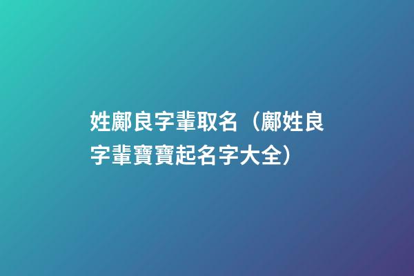 姓鄺良字輩取名（鄺姓良字輩寶寶起名字大全）