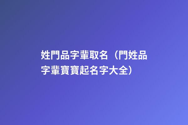 姓門品字輩取名（門姓品字輩寶寶起名字大全）