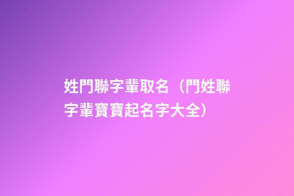 姓門聯字輩取名（門姓聯字輩寶寶起名字大全）