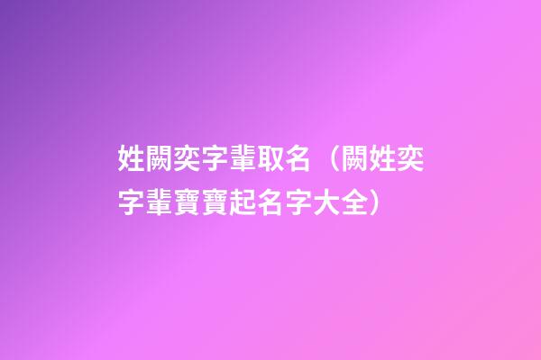 姓闕奕字輩取名（闕姓奕字輩寶寶起名字大全）