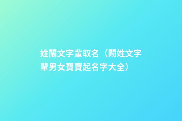 姓闞文字輩取名（闞姓文字輩男女寶寶起名字大全）