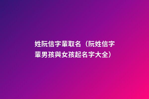 姓阮信字輩取名（阮姓信字輩男孩與女孩起名字大全）