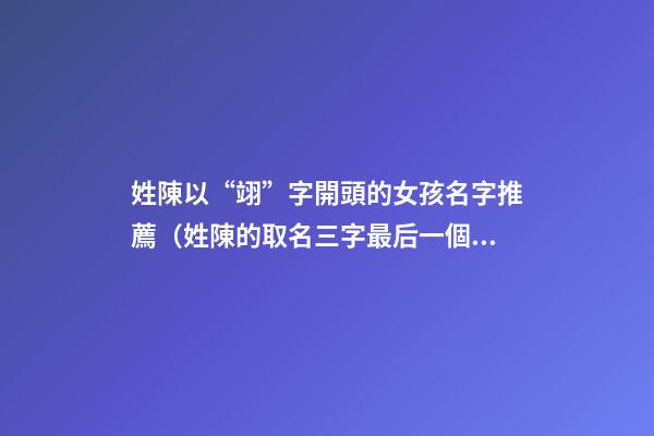 姓陳以“翊”字開頭的女孩名字推薦（姓陳的取名三字最后一個是翊的）