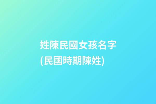 姓陳民國女孩名字(民國時期陳姓)