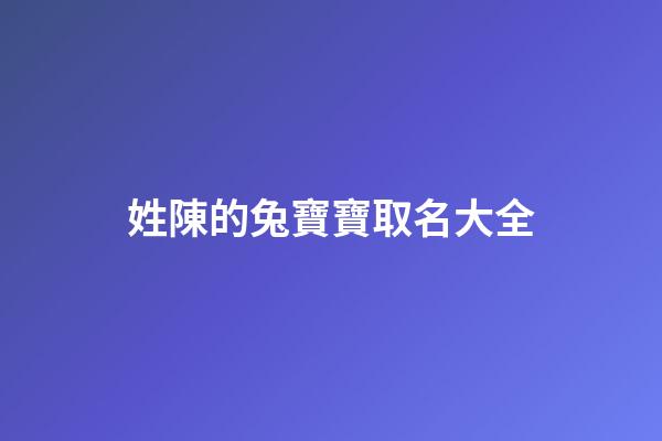 姓陳的兔寶寶取名大全(姓陳寶寶名字大全)-第1張-寶寶起名-玄機(jī)派