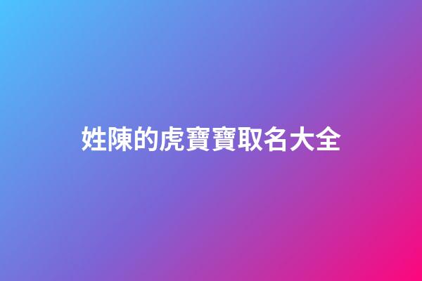姓陳的虎寶寶取名大全(姓陳屬虎大氣一點的名字)-第1張-寶寶起名-玄機派