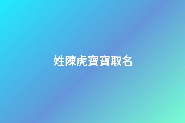 姓陳虎寶寶取名(姓陳虎寶寶取名叫陳瑞澤好聽嘛)-第1張-寶寶起名-玄機(jī)派