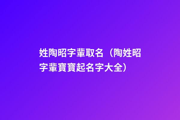 姓陶昭字輩取名（陶姓昭字輩寶寶起名字大全）