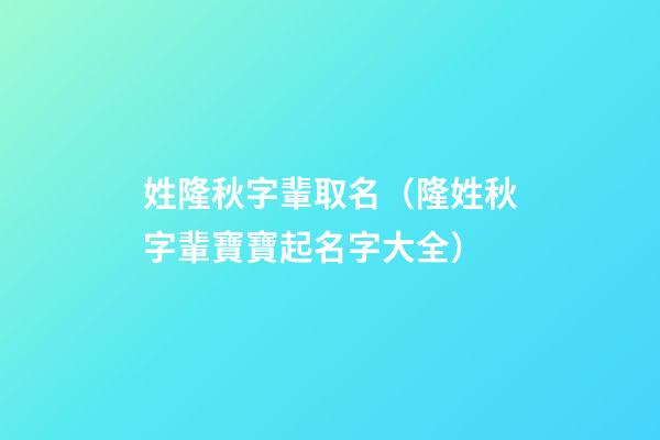 姓隆秋字輩取名（隆姓秋字輩寶寶起名字大全）