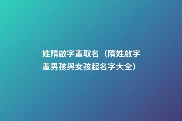 姓隋啟字輩取名（隋姓啟字輩男孩與女孩起名字大全）